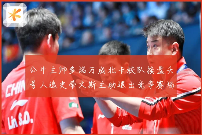 公牛主帅多诺万成北卡校队接盘头号人选史蒂文斯主动退出竞争赛场复盘：最新赛事动态与深度分析