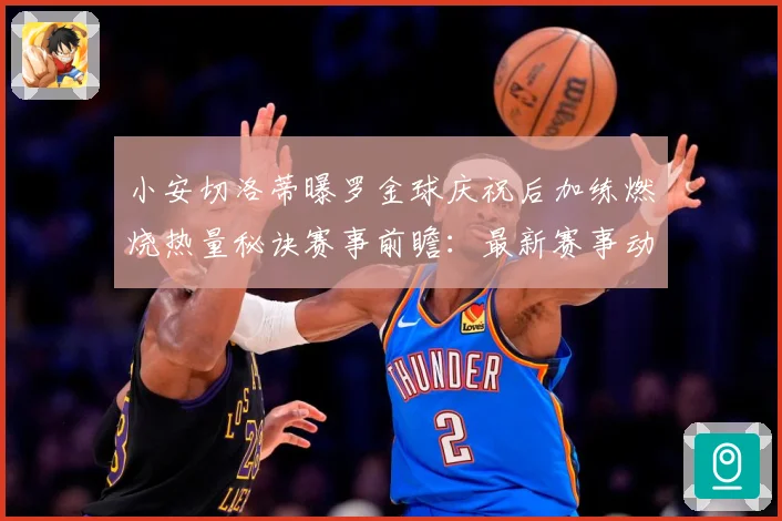 小安切洛蒂曝罗金球庆祝后加练燃烧热量秘诀赛事前瞻：最新赛事动态与深度分析