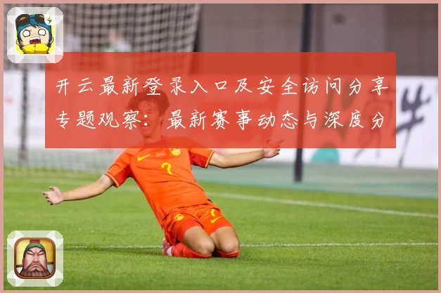 开云最新登录入口及安全访问分享专题观察：最新赛事动态与深度分析