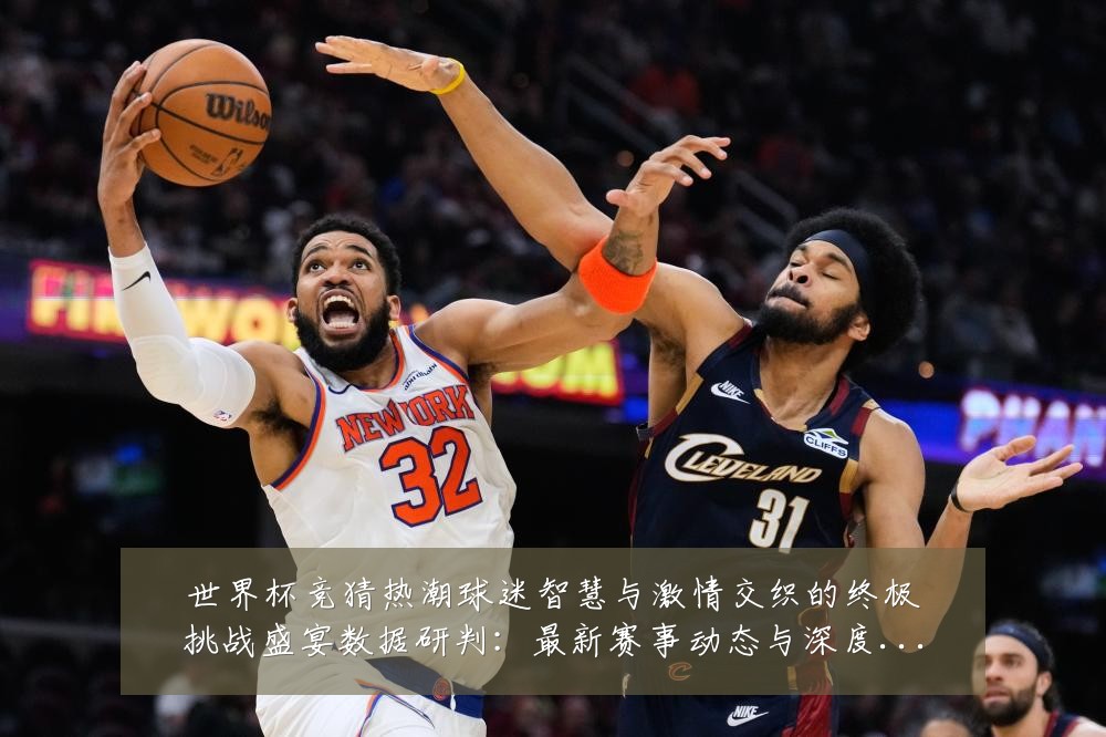世界杯竞猜热潮球迷智慧与激情交织的终极挑战盛宴数据研判：最新赛事动态与深度分析