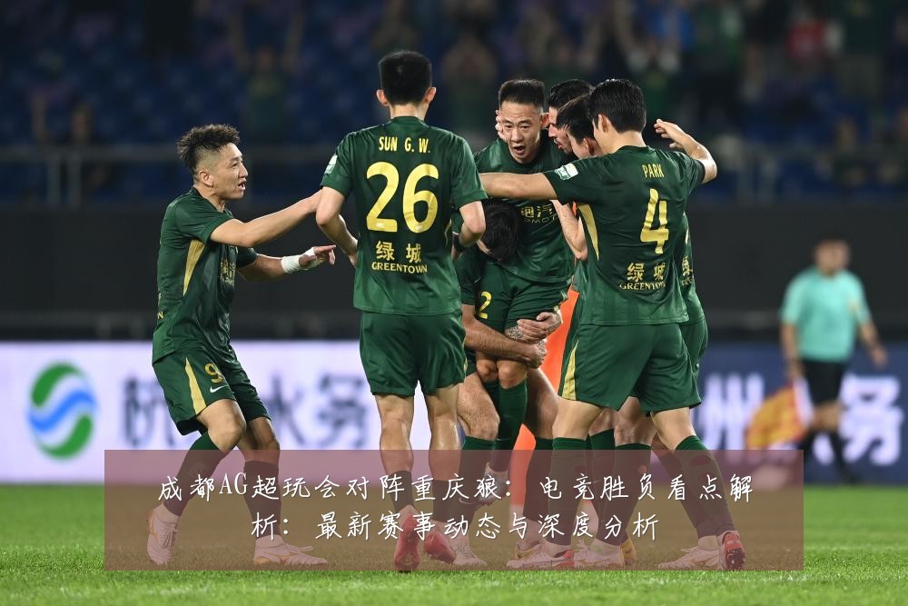 成都AG超玩会对阵重庆狼:电竞胜负看点解析:最新赛事动态与深度分析