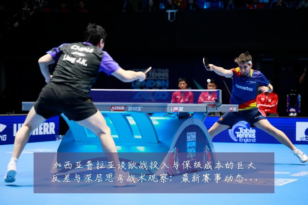 加西亚普拉亚谈欧战投入与保级成本的巨大反差与深层思考战术观察:最新赛事动态与深度分析