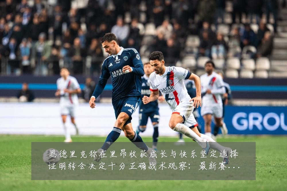 恩德里克称在里昂收获成长与快乐坚定选择证明转会决定十分正确战术观察:最新赛事动态与深度分析