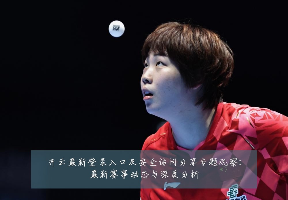 开云最新登录入口及安全访问分享专题观察:最新赛事动态与深度分析