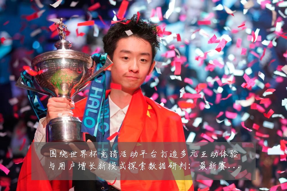 围绕世界杯竞猜活动平台打造多元互动体验与用户增长新模式探索数据研判:最新赛事动态与深度分析