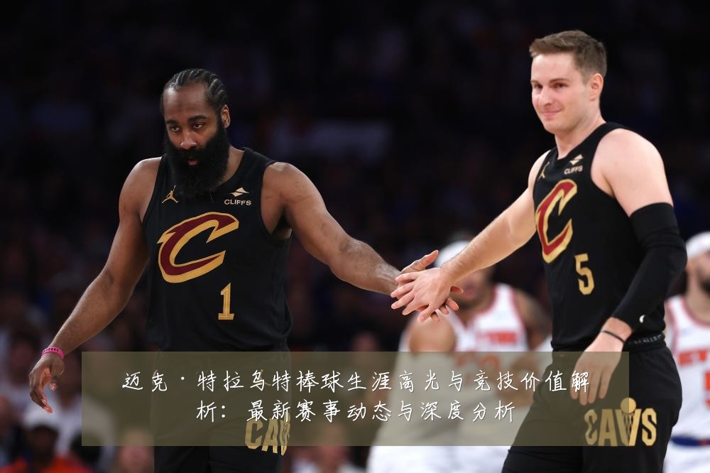 迈克·特拉乌特棒球生涯高光与竞技价值解析:最新赛事动态与深度分析
