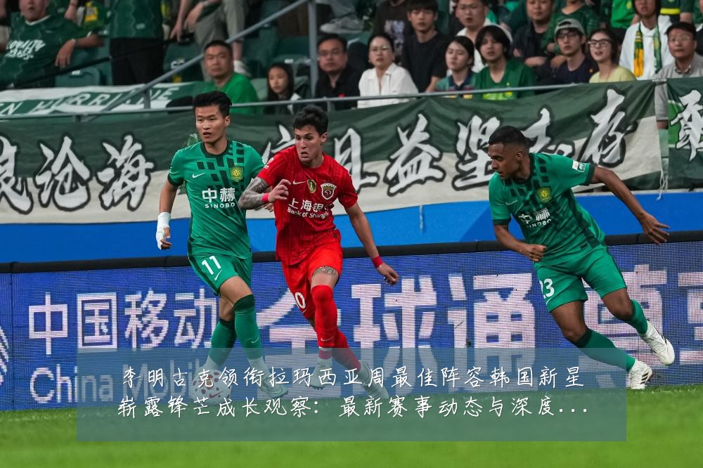 李明古克领衔拉玛西亚周最佳阵容韩国新星崭露锋芒成长观察:最新赛事动态与深度分析