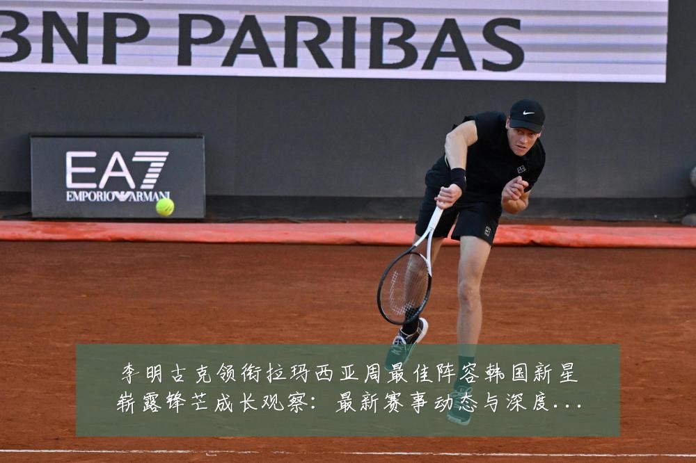 李明古克领衔拉玛西亚周最佳阵容韩国新星崭露锋芒成长观察:最新赛事动态与深度分析